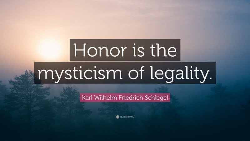 Karl Wilhelm Friedrich Schlegel Quote: “Honor is the mysticism of legality.”