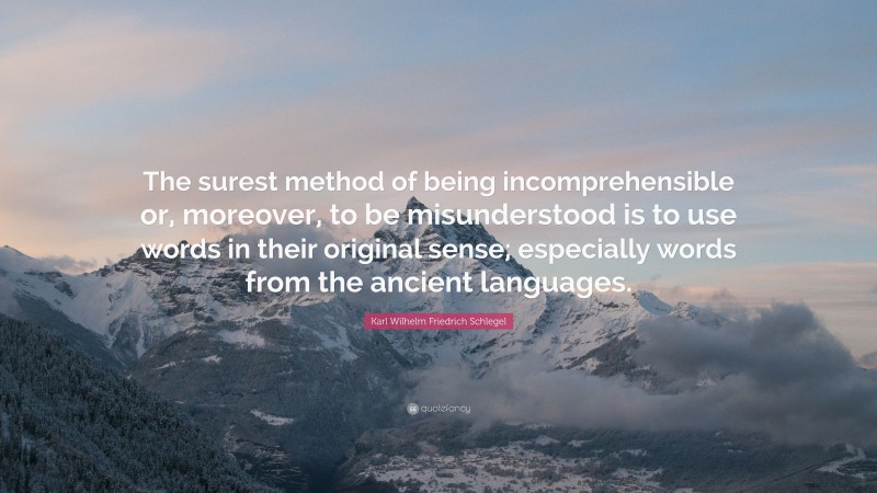 Karl Wilhelm Friedrich Schlegel Quote: “The surest method of being incomprehensible or, moreover, to be misunderstood is to use words in their original sense; especially words from the ancient languages.”