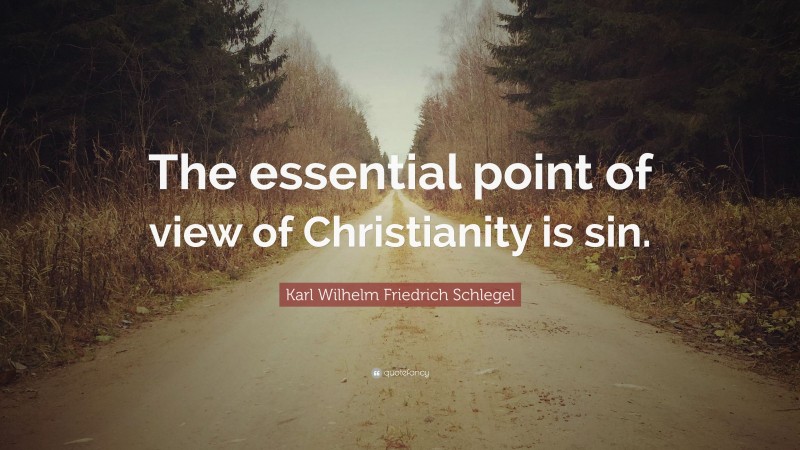 Karl Wilhelm Friedrich Schlegel Quote: “The essential point of view of Christianity is sin.”