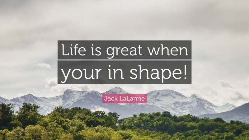 Jack LaLanne Quote: “Life is great when your in shape!”