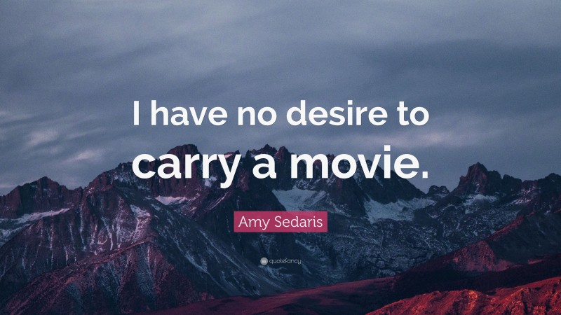 Amy Sedaris Quote: “I have no desire to carry a movie.”