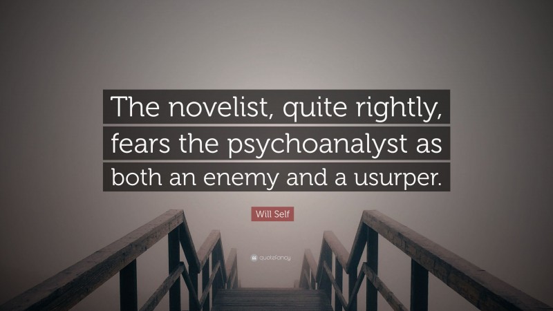 Will Self Quote: “The novelist, quite rightly, fears the psychoanalyst as both an enemy and a usurper.”