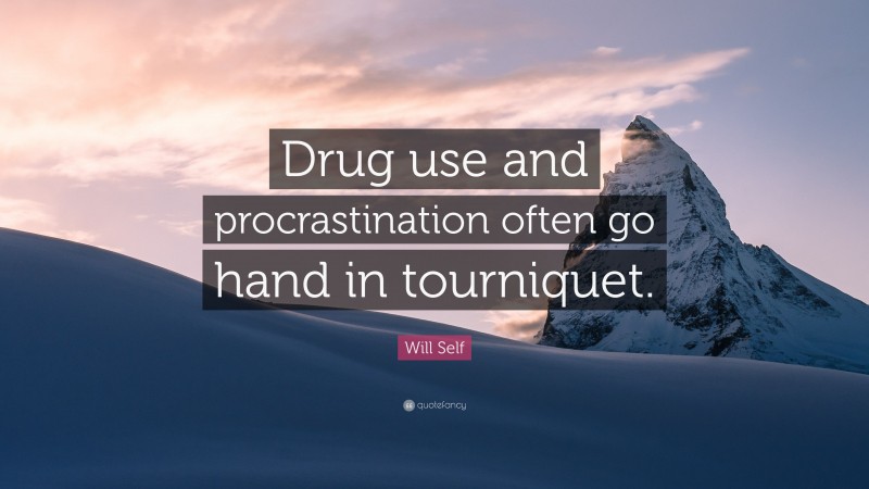 Will Self Quote: “Drug use and procrastination often go hand in tourniquet.”