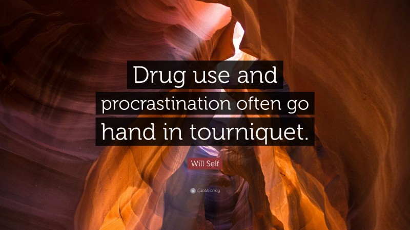 Will Self Quote: “Drug use and procrastination often go hand in tourniquet.”