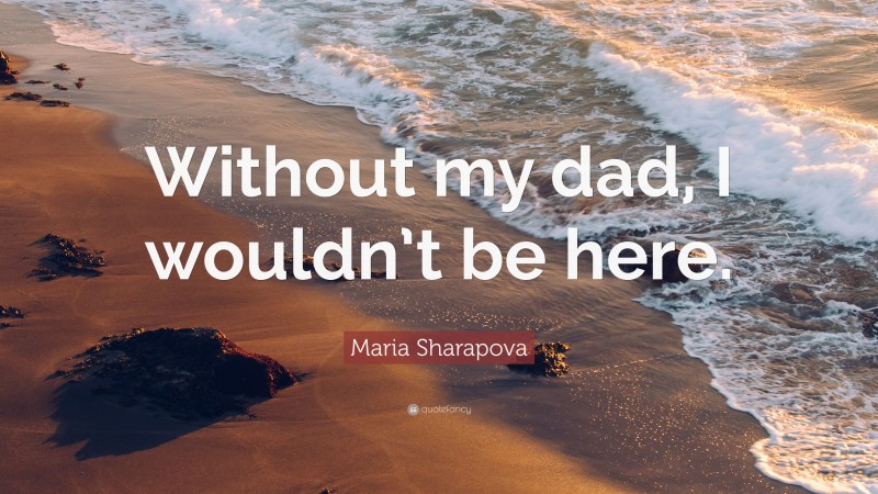 Maria Sharapova Quote: “Without my dad, I wouldn’t be here.”
