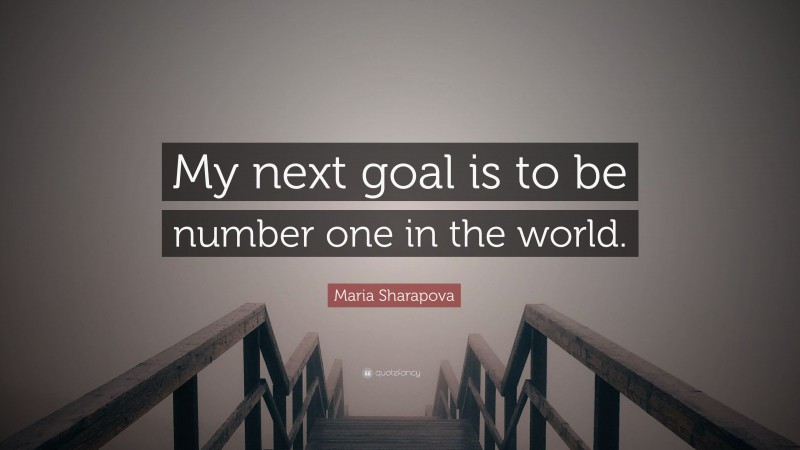 Maria Sharapova Quote: “My next goal is to be number one in the world.”