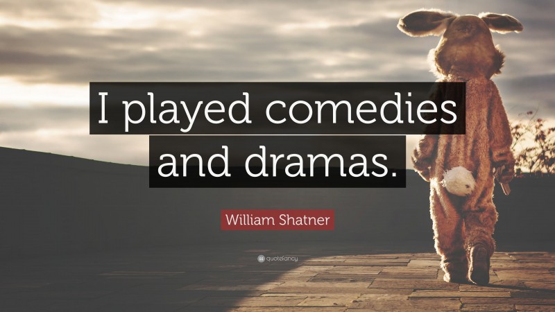 William Shatner Quote: “I played comedies and dramas.”