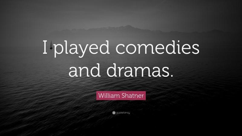 William Shatner Quote: “I played comedies and dramas.”
