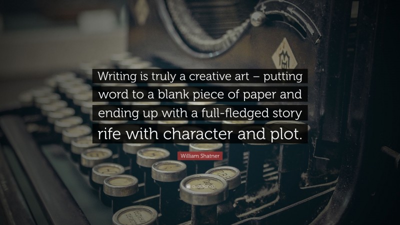 William Shatner Quote: “Writing is truly a creative art – putting word to a blank piece of paper and ending up with a full-fledged story rife with character and plot.”