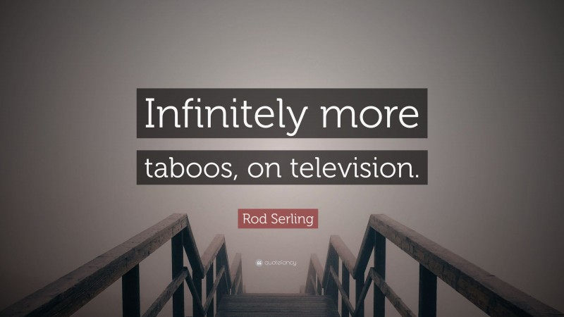 Rod Serling Quote: “Infinitely more taboos, on television.”