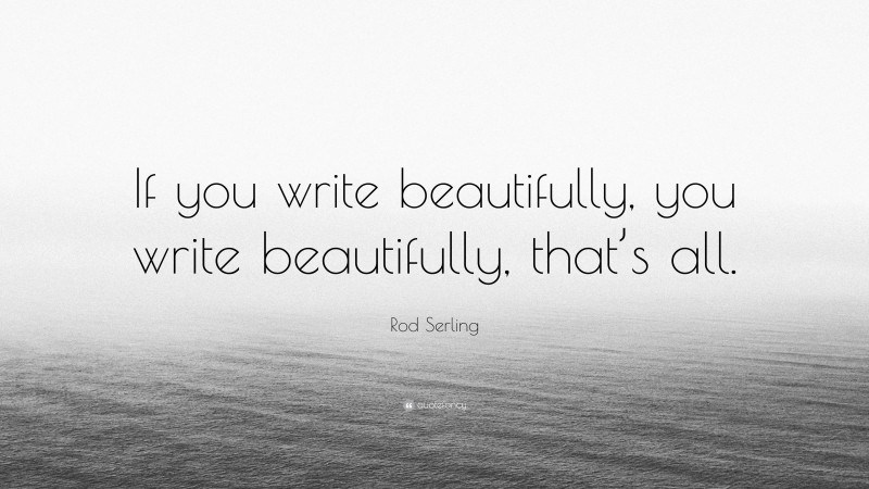 Rod Serling Quote: “If you write beautifully, you write beautifully, that’s all.”