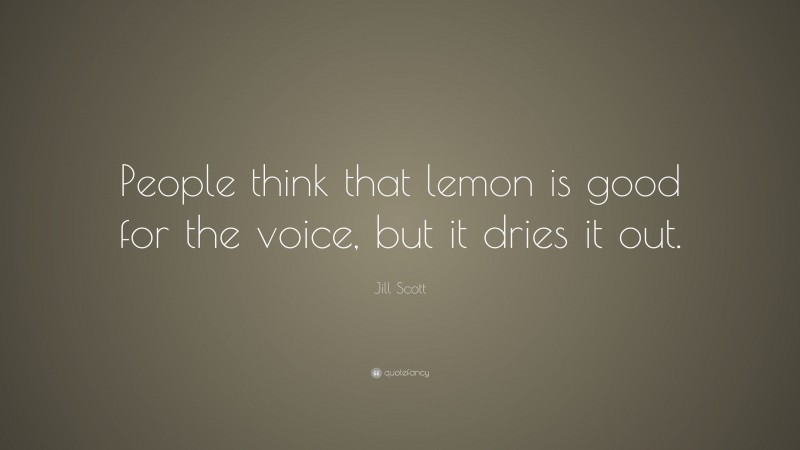 Jill Scott Quote: “People think that lemon is good for the voice, but it dries it out.”