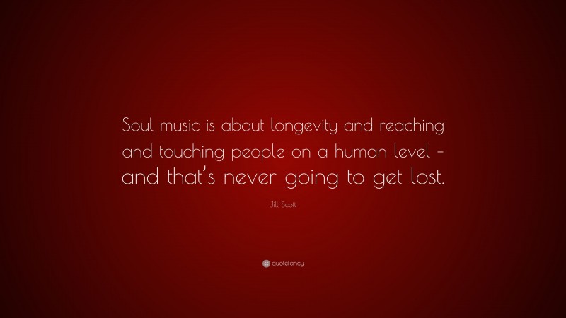 Jill Scott Quote: “Soul music is about longevity and reaching and touching people on a human level – and that’s never going to get lost.”