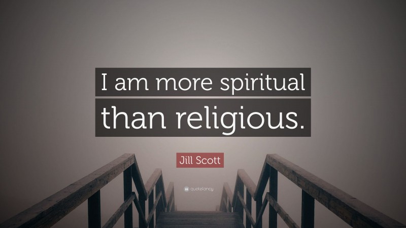 Jill Scott Quote: “I am more spiritual than religious.”