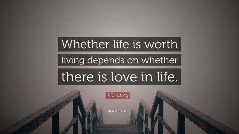 R.D. Laing Quote: “Whether life is worth living depends on whether there is love in life.”