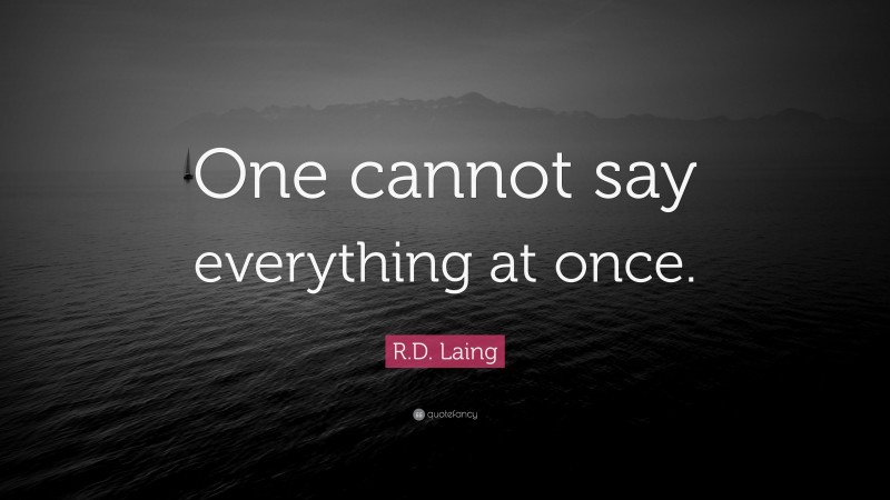 R.D. Laing Quote: “One cannot say everything at once.”