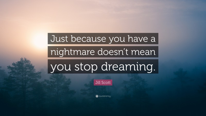 Jill Scott Quote: “Just because you have a nightmare doesn’t mean you stop dreaming.”