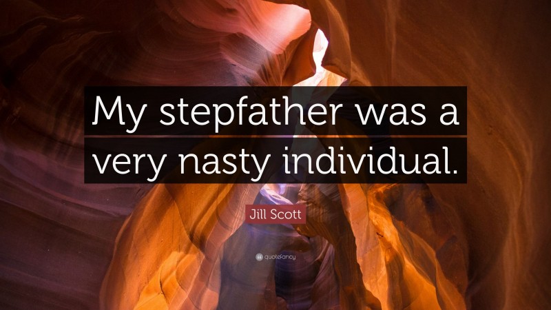 Jill Scott Quote: “My stepfather was a very nasty individual.”