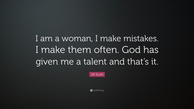 Jill Scott Quote: “I am a woman, I make mistakes. I make them often. God has given me a talent and that’s it.”