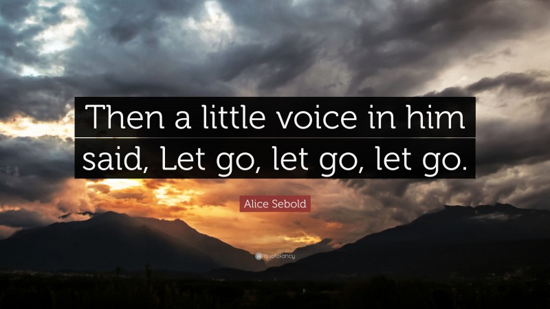 Alice Sebold Quote: “Then a little voice in him said, Let go, let go, let go.”