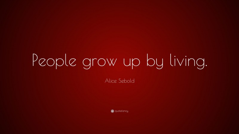 Alice Sebold Quote: “People grow up by living.”