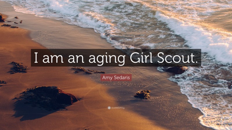 Amy Sedaris Quote: “I am an aging Girl Scout.”