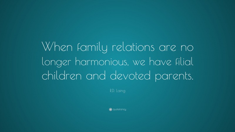 R.D. Laing Quote: “When family relations are no longer harmonious, we have filial children and devoted parents.”
