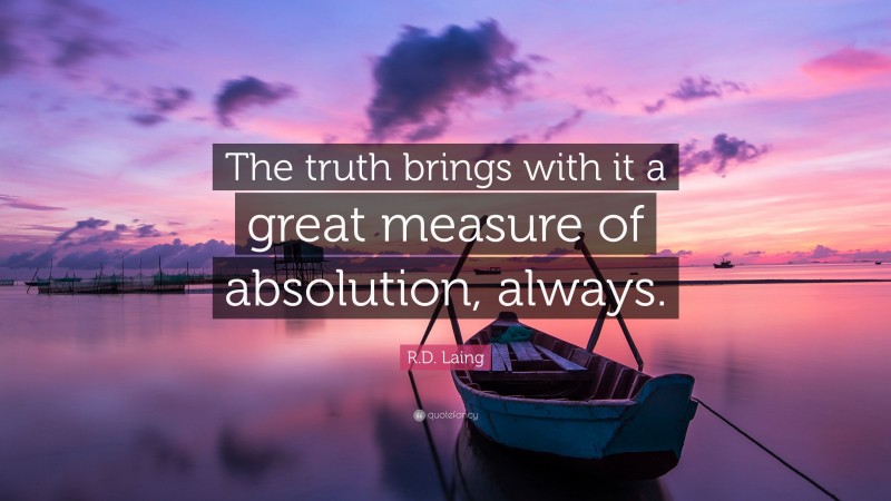 R.D. Laing Quote: “The truth brings with it a great measure of absolution, always.”