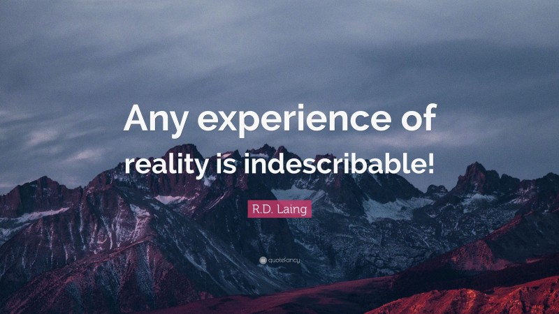 R.D. Laing Quote: “Any experience of reality is indescribable!”