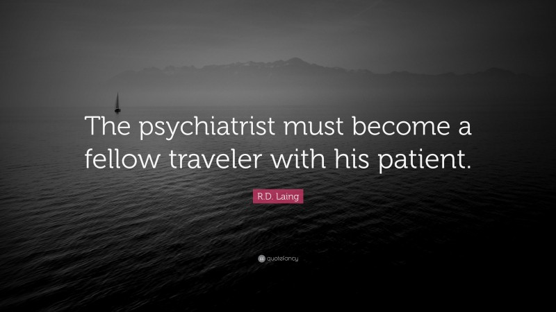 R.D. Laing Quote: “The psychiatrist must become a fellow traveler with his patient.”