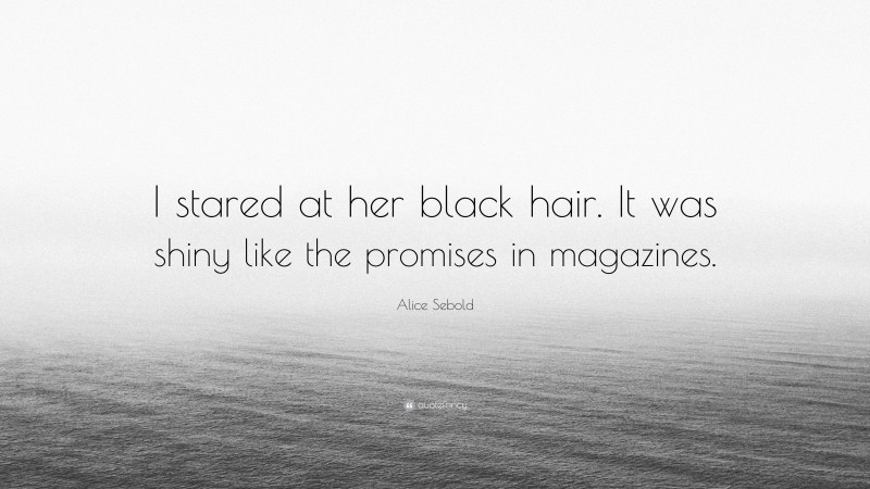 Alice Sebold Quote: “I stared at her black hair. It was shiny like the promises in magazines.”