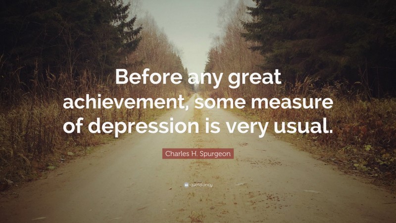 Charles H. Spurgeon Quote: “Before any great achievement, some measure of depression is very usual.”