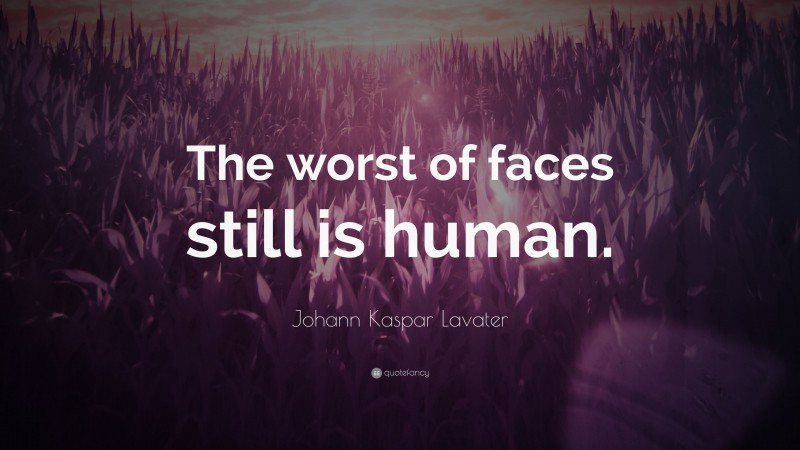Johann Kaspar Lavater Quote: “The worst of faces still is human.”