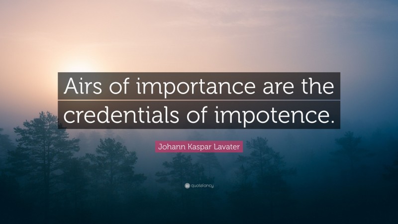 Johann Kaspar Lavater Quote: “Airs of importance are the credentials of impotence.”