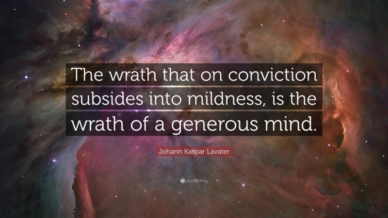 Johann Kaspar Lavater Quote: “The wrath that on conviction subsides into mildness, is the wrath of a generous mind.”