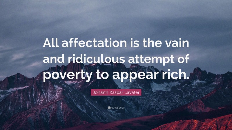 Johann Kaspar Lavater Quote: “All affectation is the vain and ridiculous attempt of poverty to appear rich.”