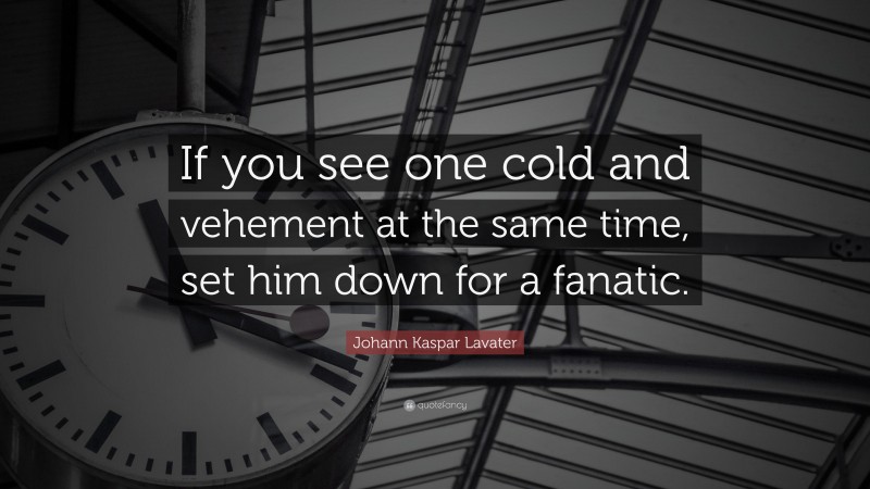 Johann Kaspar Lavater Quote: “If you see one cold and vehement at the same time, set him down for a fanatic.”