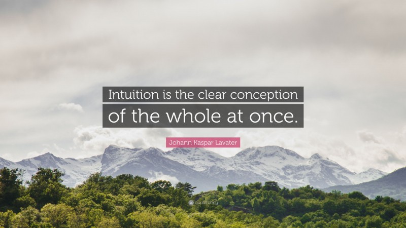 Johann Kaspar Lavater Quote: “Intuition is the clear conception of the whole at once.”