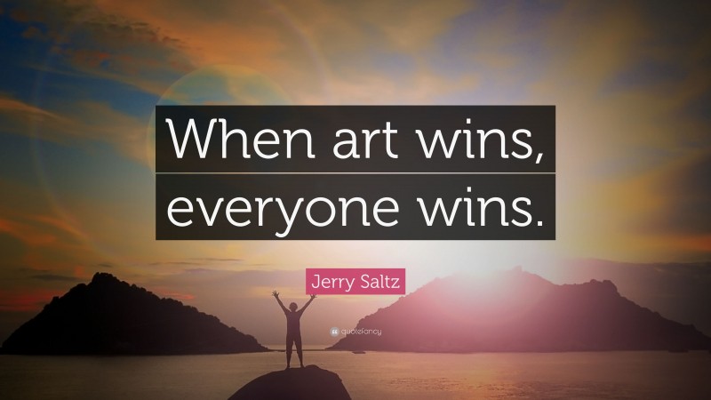 Jerry Saltz Quote: “When art wins, everyone wins.”