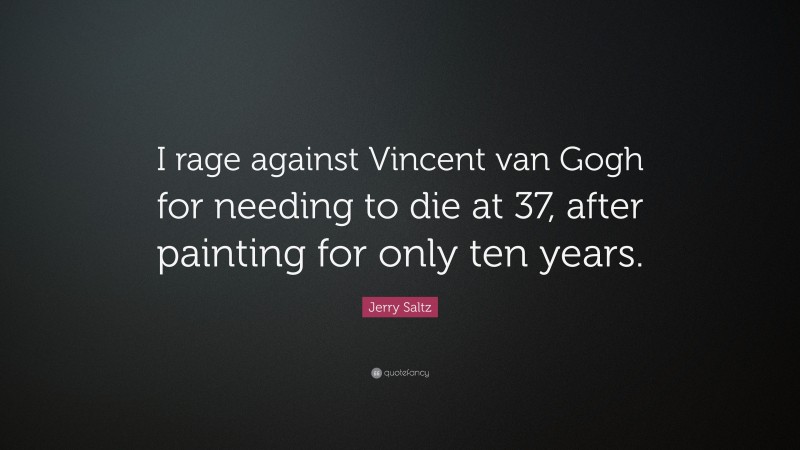 Jerry Saltz Quote: “I rage against Vincent van Gogh for needing to die at 37, after painting for only ten years.”