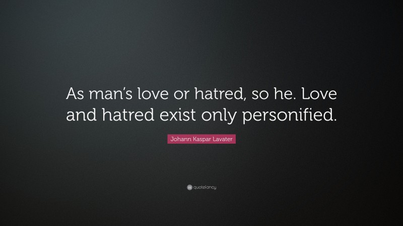 Johann Kaspar Lavater Quote: “As man’s love or hatred, so he. Love and hatred exist only personified.”