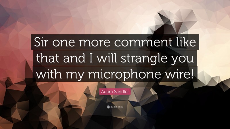 Adam Sandler Quote: “Sir one more comment like that and I will strangle you with my microphone wire!”