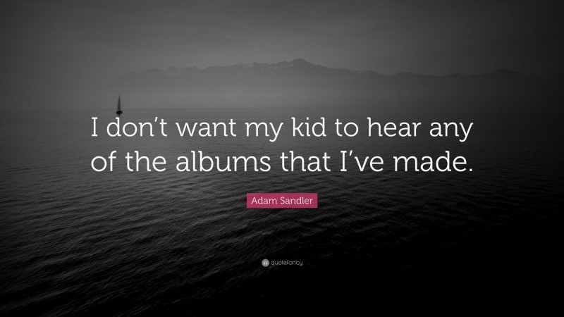 Adam Sandler Quote: “I don’t want my kid to hear any of the albums that I’ve made.”