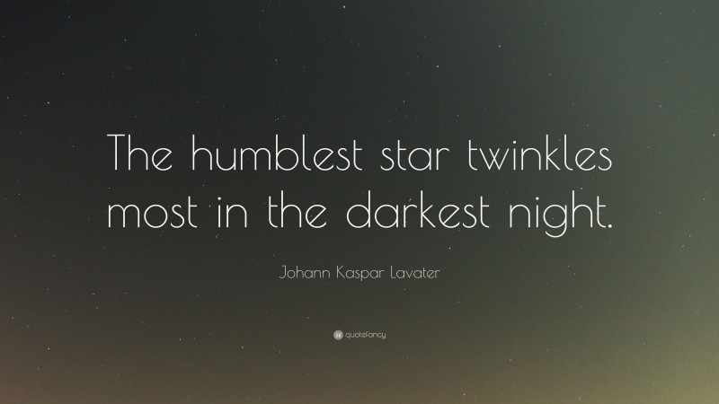 Johann Kaspar Lavater Quote: “The humblest star twinkles most in the darkest night.”