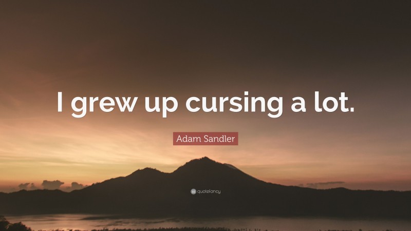 Adam Sandler Quote: “I grew up cursing a lot.”