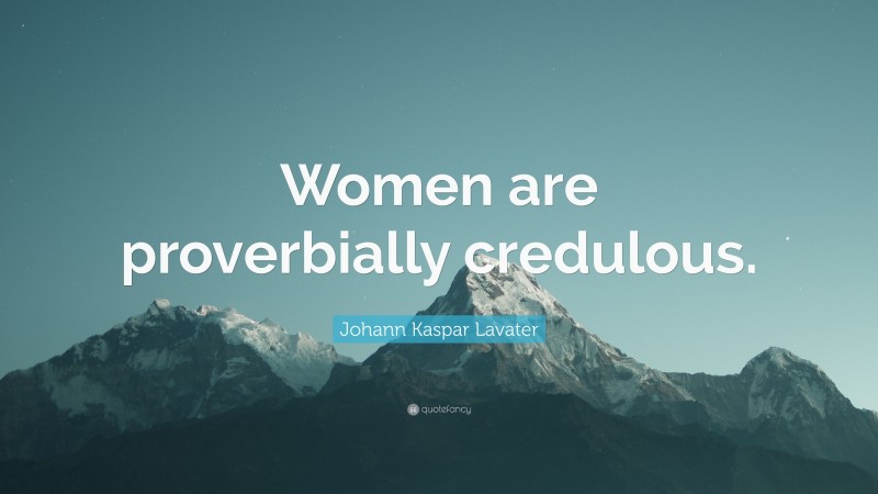 Johann Kaspar Lavater Quote: “Women are proverbially credulous.”
