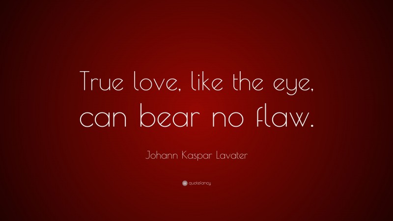 Johann Kaspar Lavater Quote: “True love, like the eye, can bear no flaw.”