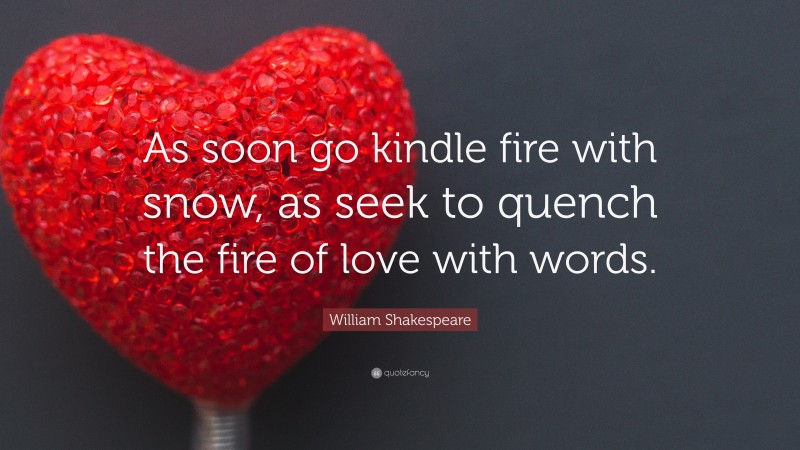 William Shakespeare Quote: “As soon go kindle fire with snow, as seek to quench the fire of love with words.”