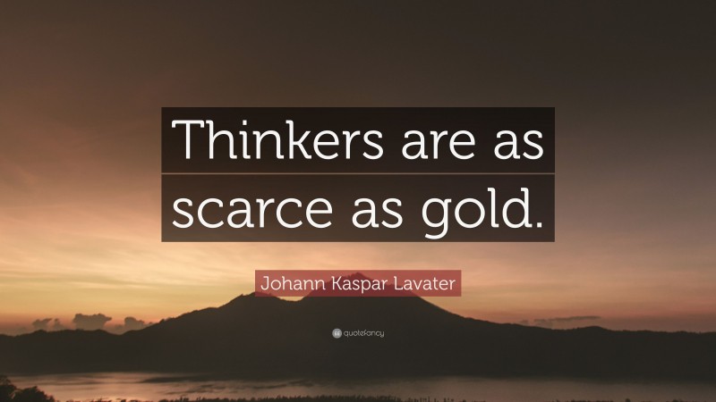 Johann Kaspar Lavater Quote: “Thinkers are as scarce as gold.”