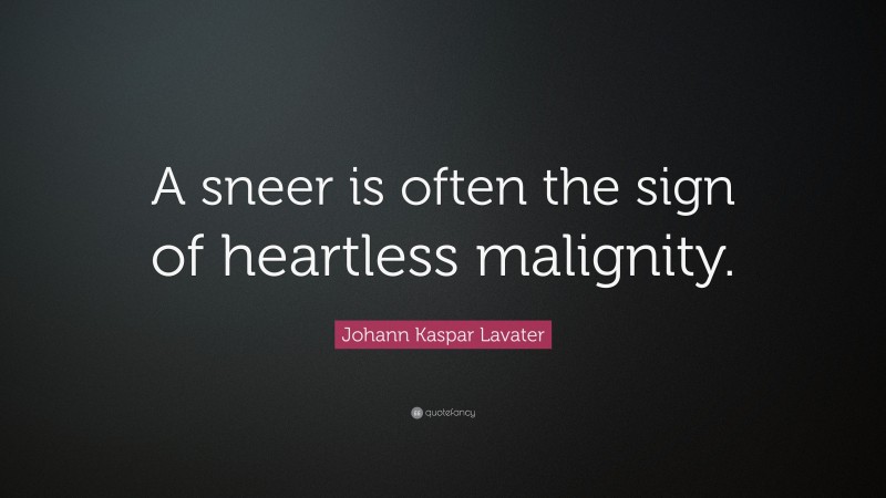 Johann Kaspar Lavater Quote: “A sneer is often the sign of heartless malignity.”